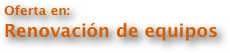 Oferta en:
Renovación de equipos